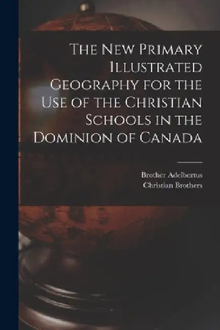The New Primary Illustrated Geography for the Use of the Christian Schools in the Dominion of Canada [microform] by Brother 1811-1889 Adelbertus
