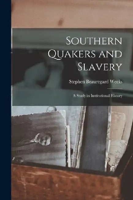 Southern Quakers and Slavery: a Study in Institutional History by Stephen Beauregard 1865-1918 Weeks