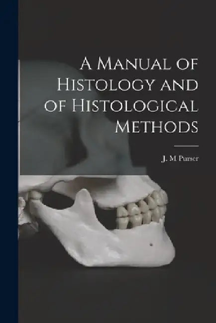 A Manual of Histology and of Histological Methods [electronic Resource] by J. M. Purser