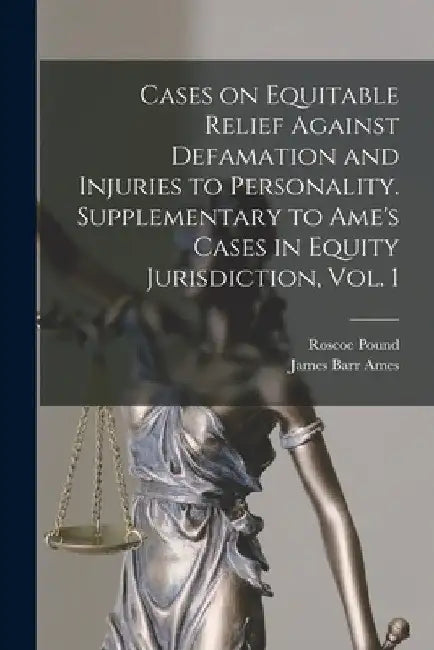 Cases on Equitable Relief Against Defamation and Injuries to Personality. Supplementary to Ame's Cases in Equity Jurisdiction, Vol. 1 by Roscoe 1870-1964 Pound