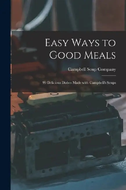 Easy Ways to Good Meals: 99 Delicious Dishes Made With Campbell's Soups by Campbell Soup Company