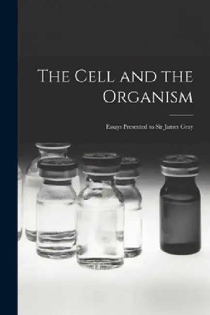 The Cell and the Organism: Essays Presented to Sir James Gray by Anonymous