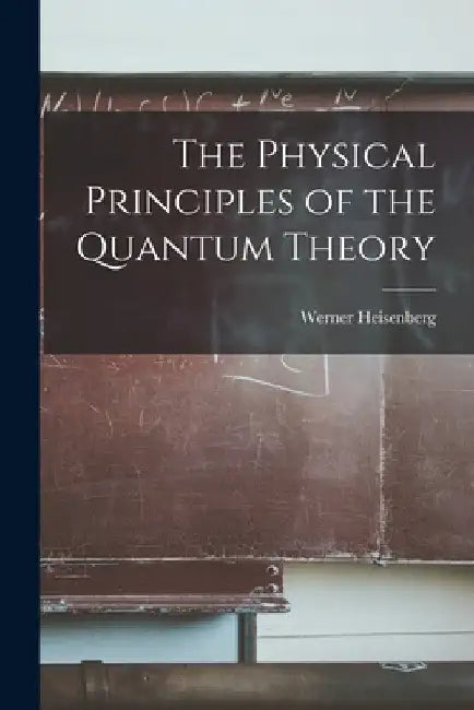 The Physical Principles of the Quantum Theory by Werner 1901-1976 Heisenberg