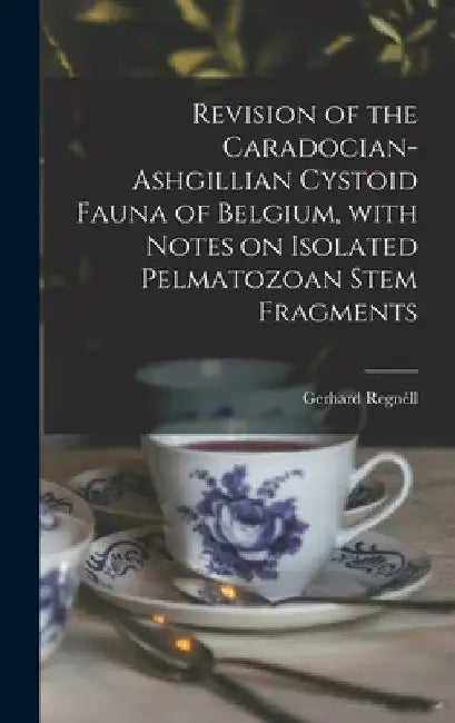 Revision of the Caradocian-Ashgillian Cystoid Fauna of Belgium, With Notes on Isolated Pelmatozoan Stem Fragments by Gerhard 1915- Regnéll