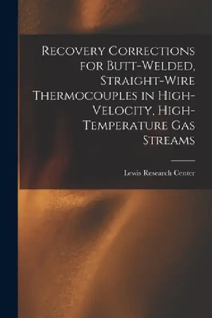 Recovery Corrections for Butt-welded, Straight-wire Thermocouples in High-velocity, High-temperature Gas Streams by Lewis Research Center