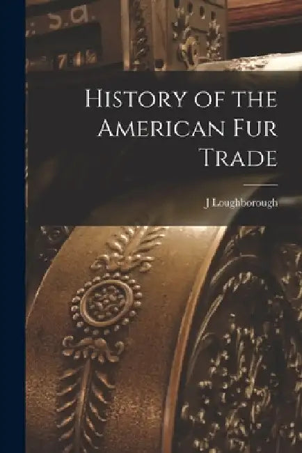 History of the American Fur Trade [microform] by J. Loughborough