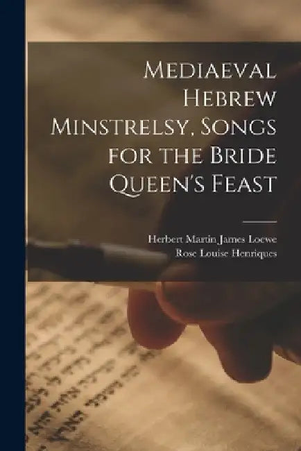 Mediaeval Hebrew Minstrelsy, Songs for the Bride Queen's Feast by Herbert Martin James 1882- Loewe
