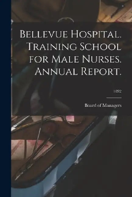 Bellevue Hospital. Training School for Male Nurses. Annual Report.; 1892 by Board of Managers
