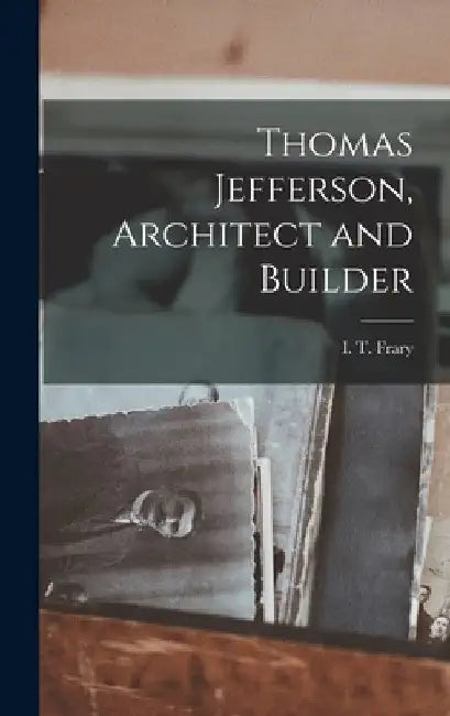 Thomas Jefferson, Architect and Builder by I. T. (Ihna Thayer) B. 1873 Frary