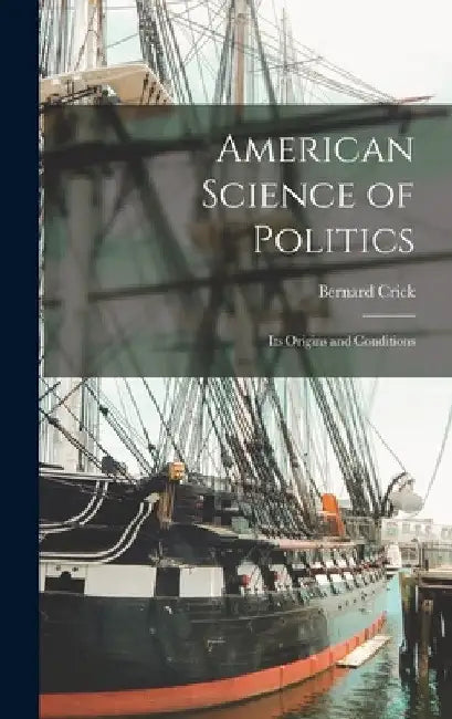 American Science of Politics: Its Origins and Conditions by Bernard Crick