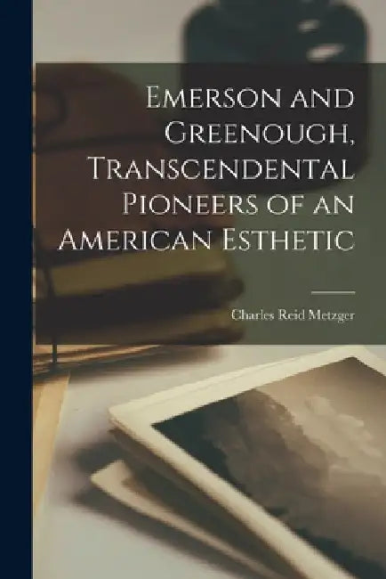 Emerson and Greenough, Transcendental Pioneers of an American Esthetic by Charles Reid 1921- Metzger