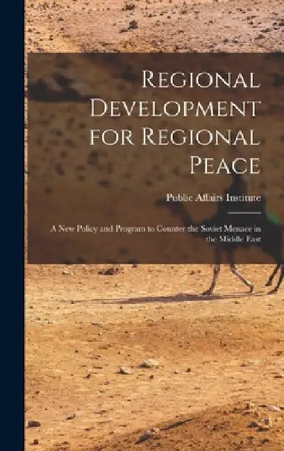 Regional Development for Regional Peace; a New Policy and Program to Counter the Soviet Menace in the Middle East by Public Affairs Institute (Washington