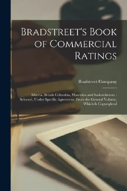 Bradstreet's Book of Commercial Ratings: Alberta, British Columbia, Manitoba and Saskatchewan: Selected, Under Specific Agreement, From the General Vo by N. Y. ). Bradstreet Company (New York