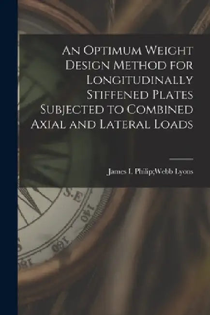 An Optimum Weight Design Method for Longitudinally Stiffened Plates Subjected to Combined Axial and Lateral Loads by Philip Webb James I. Lyons