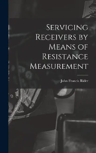 Servicing Receivers by Means of Resistance Measurement by John Francis 1900- Rider