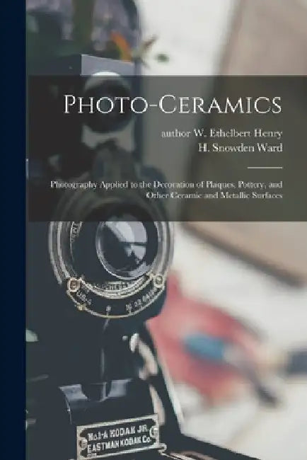 Photo-ceramics: Photography Applied to the Decoration of Plaques, Pottery, and Other Ceramic and Metallic Surfaces by W. Ethelbert Author Henry