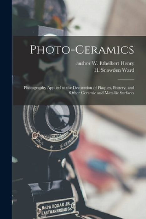 Photo-ceramics: Photography Applied to the Decoration of Plaques, Pottery, and Other Ceramic and Metallic Surfaces by W. Ethelbert Author Henry, H. Snowden (Henry Snowden) 186 Ward