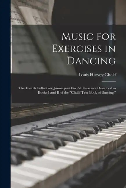 Music for Exercises in Dancing: the Fourth Collection, Junior Part.For All Exercises Described in Books I and II of the "Chalif Text Book of Dancing." by Louis Harvey 1877- Chalif