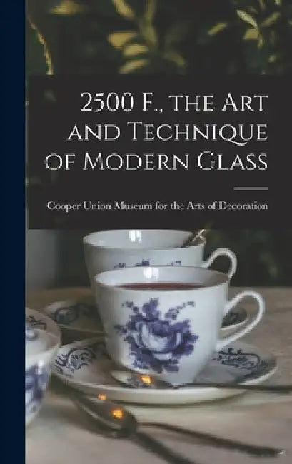 2500 F., the Art and Technique of Modern Glass by Cooper Union Museum for the Arts of D