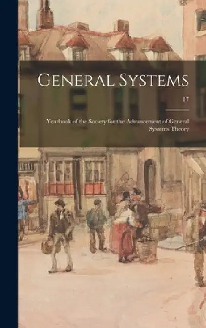 General Systems: Yearbook of the Society for the Advancement of General Systems Theory; 17 by Anonymous