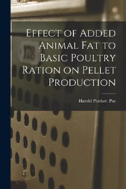 Effect of Added Animal Fat to Basic Poultry Ration on Pellet Production by Harold Prather Poe