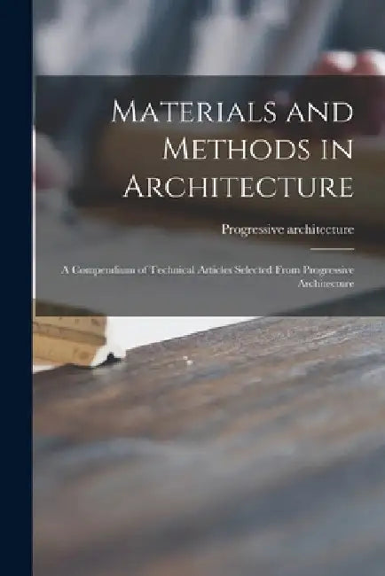 Materials and Methods in Architecture: a Compendium of Technical Articles Selected From Progressive Architecture by Progressive Architecture