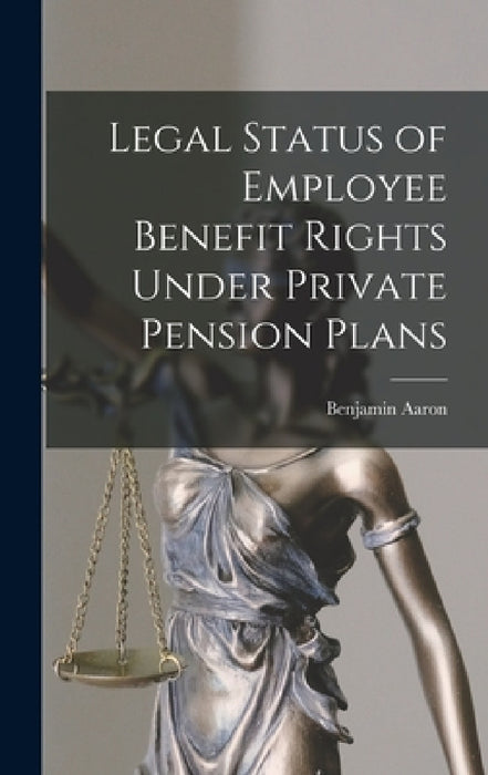 Legal Status of Employee Benefit Rights Under Private Pension Plans by Benjamin Aaron