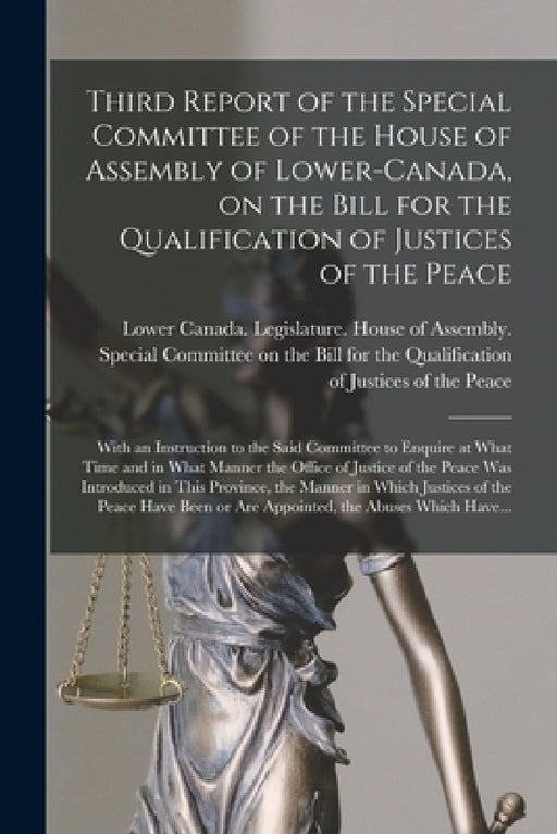 Third Report of the Special Committee of the House of Assembly of Lower-Canada, on the Bill for the Qualification of Justices of the Peace [microform] by Lower Canada Legislature House of a