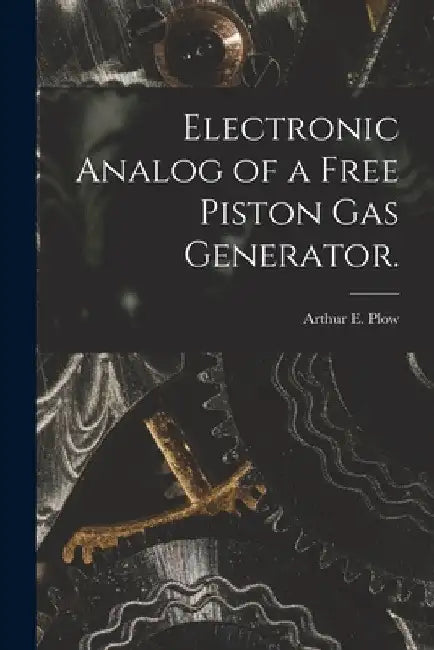 Electronic Analog of a Free Piston Gas Generator. by Arthur E. Plow