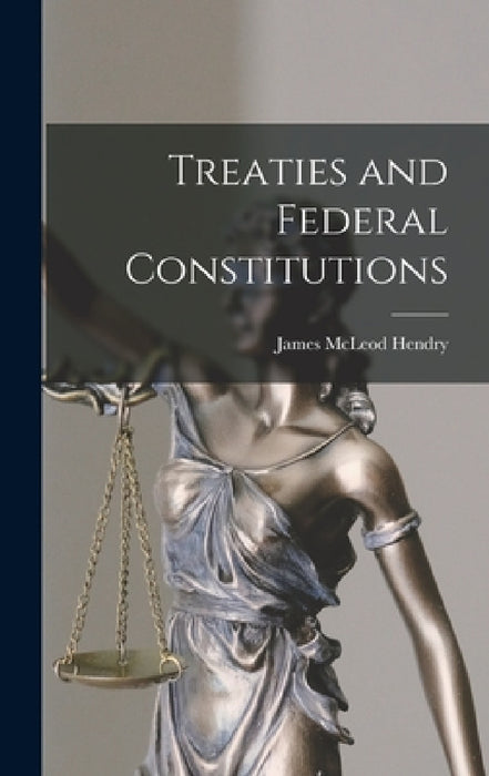 Treaties and Federal Constitutions by James McLeod 1919- Hendry