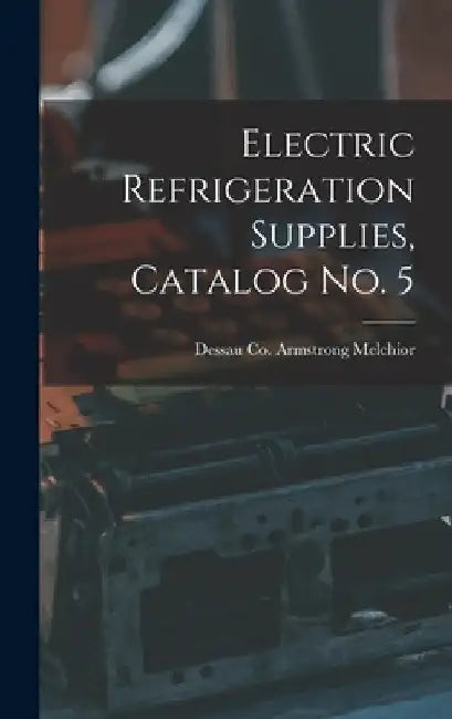 Electric Refrigeration Supplies, Catalog No. 5 by Armstrong Dessau Co Melchior