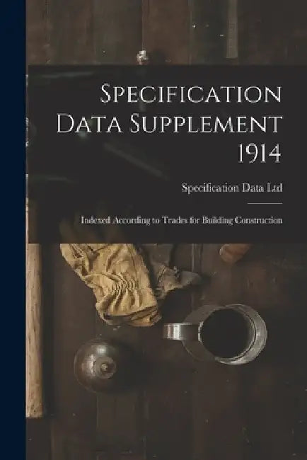 Specification Data Supplement 1914 [microform]: Indexed According to Trades for Building Construction by Specification Data Ltd (Toronto)