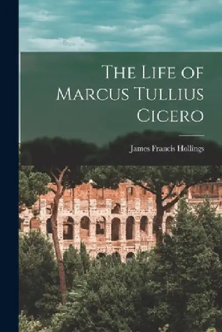 The Life of Marcus Tullius Cicero [microform] by James Francis 1806-1862 Hollings
