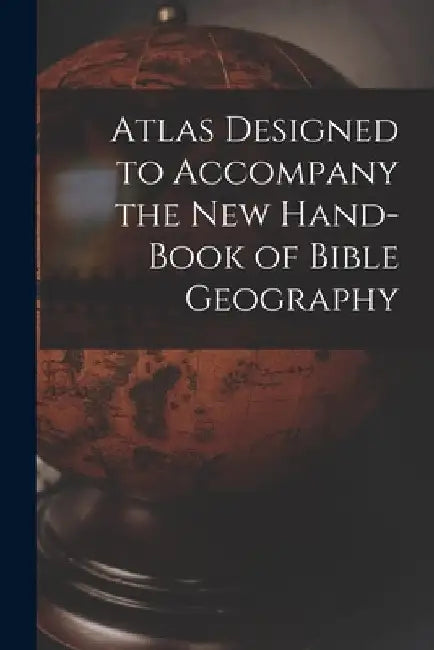 Atlas Designed to Accompany the New Hand-book of Bible Geography by Anonymous
