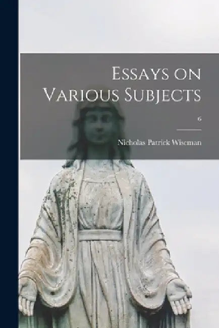 Essays on Various Subjects; 6 by Nicholas Patrick 1802-1865 Wiseman