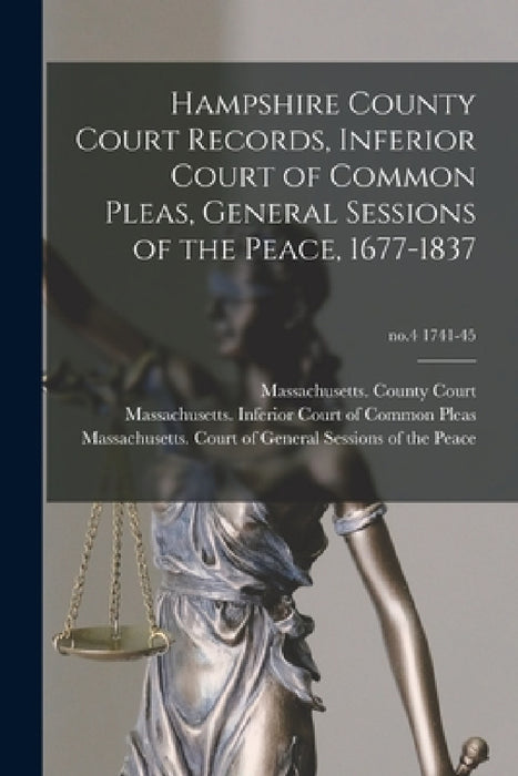 Hampshire County Court Records, Inferior Court of Common Pleas, General Sessions of the Peace, 1677-1837; no.4 1741-45 by Massachusetts County Court (Hampshir, Massachusetts Inferior Court of Common, Massachusetts Court of General Sessi