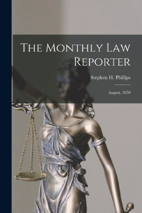 The Monthly Law Reporter: August, 1850 by Stephen H. (Stephen Henry) Phillips