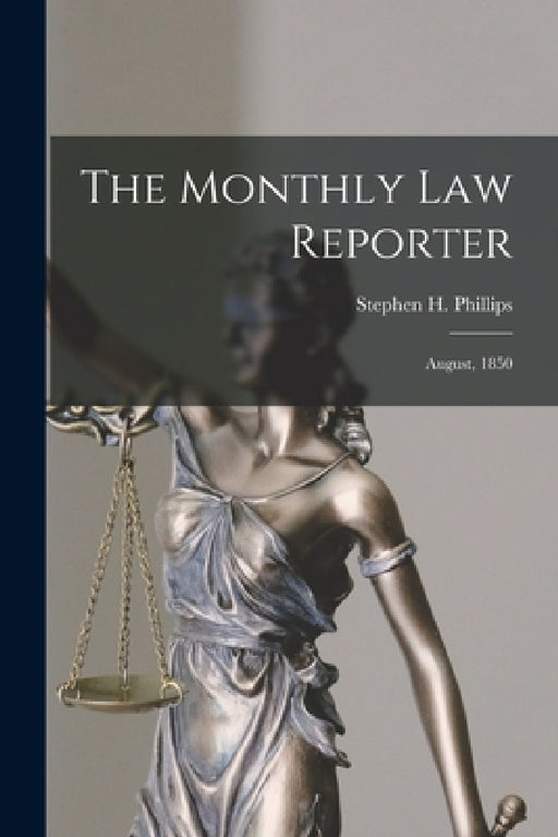 The Monthly Law Reporter: August, 1850 by Stephen H. (Stephen Henry) Phillips