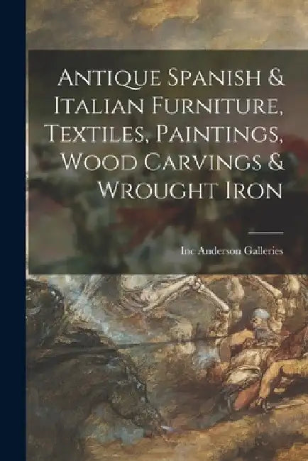 Antique Spanish & Italian Furniture, Textiles, Paintings, Wood Carvings & Wrought Iron by Inc Anderson Galleries