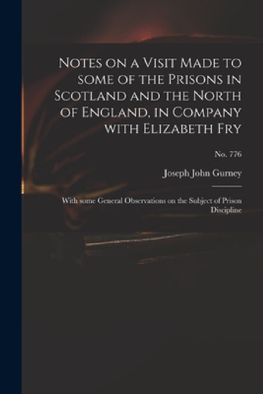 Notes on a Visit Made to Some of the Prisons in Scotland and the North of England, in Company With Elizabeth Fry: With Some General Observations on th by Joseph John 1788-1847 Gurney