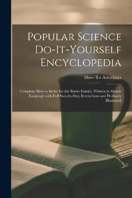 Popular Science Do-it-yourself Encyclopedia; Complete How-to Series for the Entire Family, Written in Simple Language With Full Step-by-step Instructi by How-To Associates