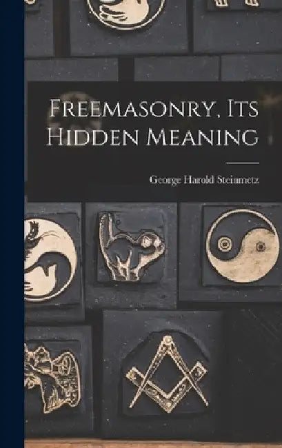 Freemasonry, Its Hidden Meaning by George Harold 1898- Steinmetz