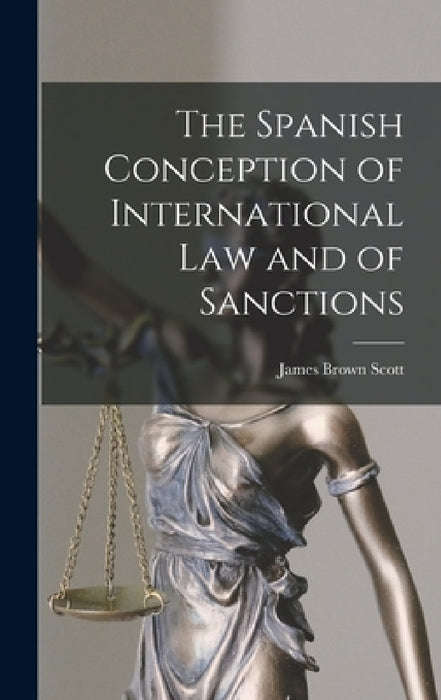 The Spanish Conception of International Law and of Sanctions by James Brown 1866-1943 Scott