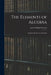 The Elements of Algebra: Designed for the Use of Schools by John William 1814-1883 Colenso