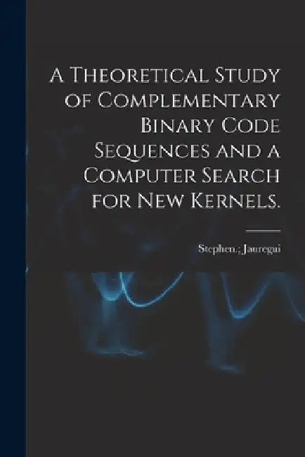 A Theoretical Study of Complementary Binary Code Sequences and a Computer Search for New Kernels. by Stephen Jauregui