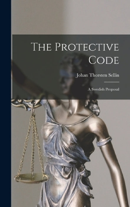 The Protective Code: a Swedish Proposal by Johan Thorsten 1896- Sellin