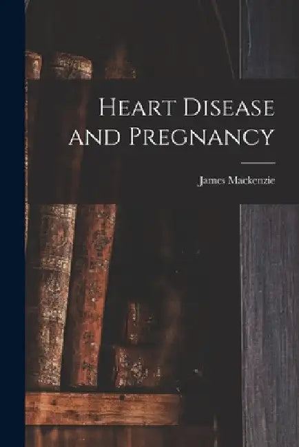 Heart Disease and Pregnancy by James (Sir) 1853-1925 MacKenzie