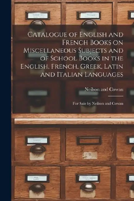 Catalogue of English and French Books on Miscellaneous Subjects and of School Books in the English, French, Greek, Latin and Italian Languages [microf by Neilson and Cowan