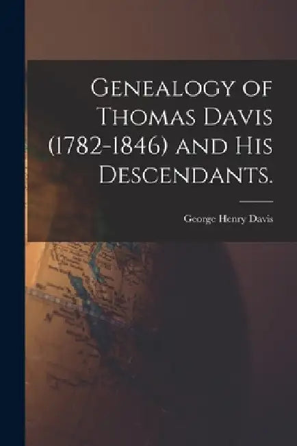 Genealogy of Thomas Davis (1782-1846) and His Descendants. by George Henry 1864- Davis