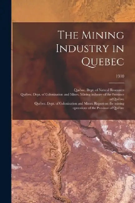 The Mining Industry in Quebec; 1910 by Québec (Province) Dept of Natural Res